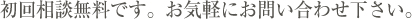 初回相談無料です。お気軽にお問い合わせ下さい。